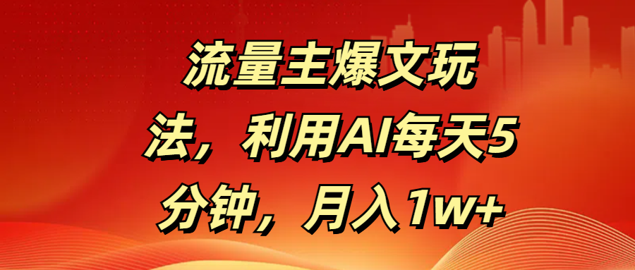 流量主爆文玩法，利用AI每天5分鐘，月入1w+