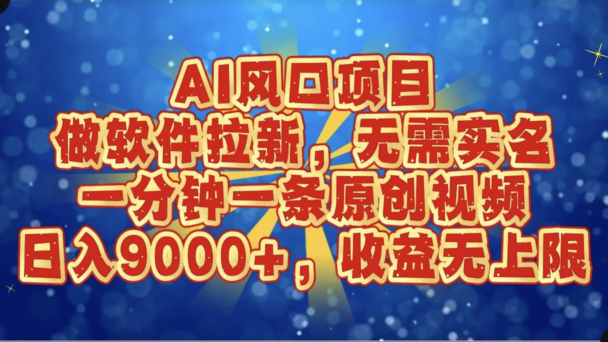 AI風口項目，做軟件拉新，無需實名，一分鐘一條原創視頻，日入9000+，收益無上限