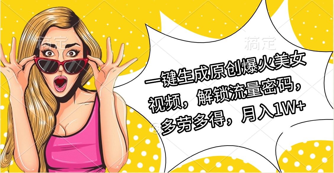 一鍵生成原創(chuàng)爆火美女視頻，解鎖流量密碼，多勞多得，月入1W+