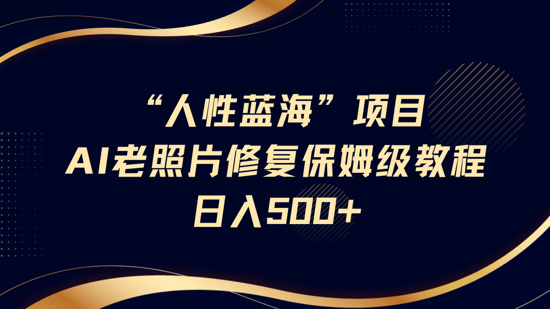 “人性藍(lán)海”AI老照片修復(fù)項目保姆級教程，長期復(fù)購，輕松日入500+