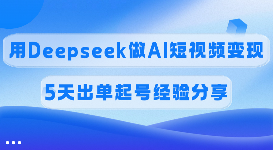 傭金45%，用Deepseek做AI短視頻變現(xiàn)，5天出單起號經(jīng)驗(yàn)分享