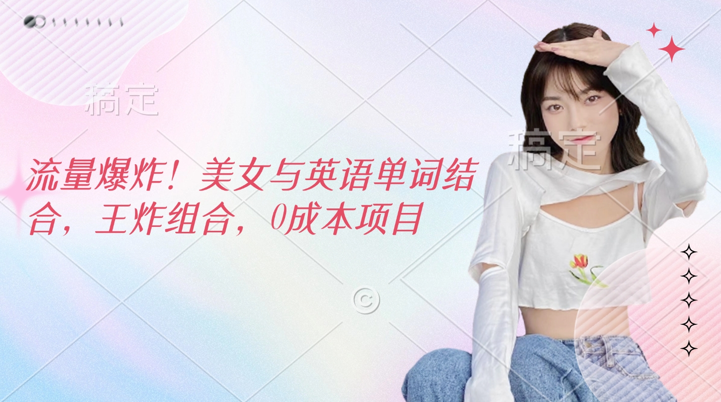 流量爆炸！美女與英語單詞結合，王炸組合，0成本項目
