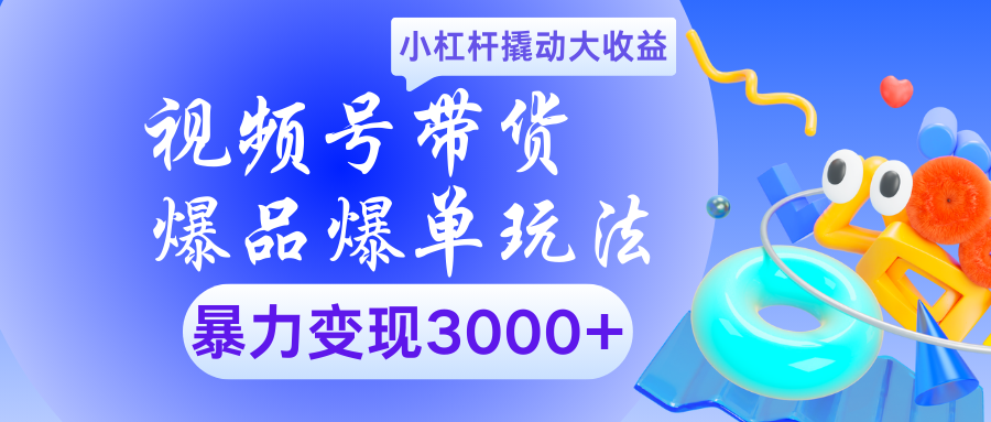 視頻號帶貨爆品爆單玩法小杠桿撬動大收益暴力變現3000+