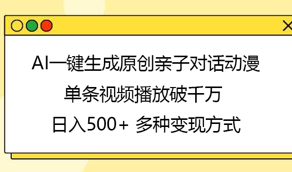 AI一鍵生成原創親子對話動漫，單條視頻播放破千萬 ，日入500+，多種變現方式