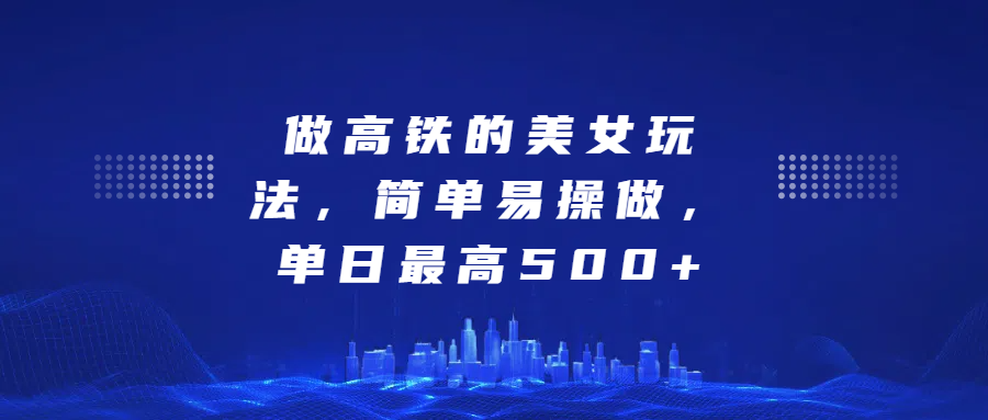 做高鐵的美女玩法，簡(jiǎn)單易操做，單日最高500+