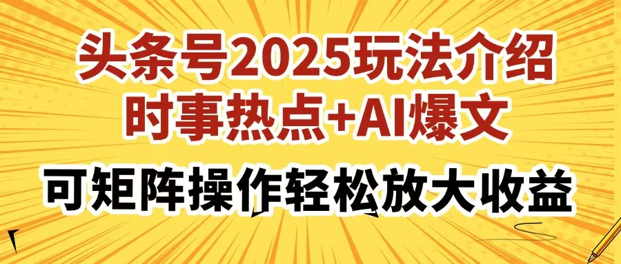 頭條號2025玩法介紹，時事熱點+AI爆文，可矩陣操作輕松放大收益