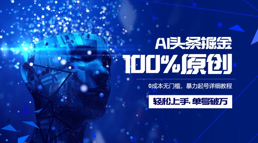 AI頭條掘金100%原創玩法，0成本無門檻，暴力起號詳細教程，輕松上手，單號破萬