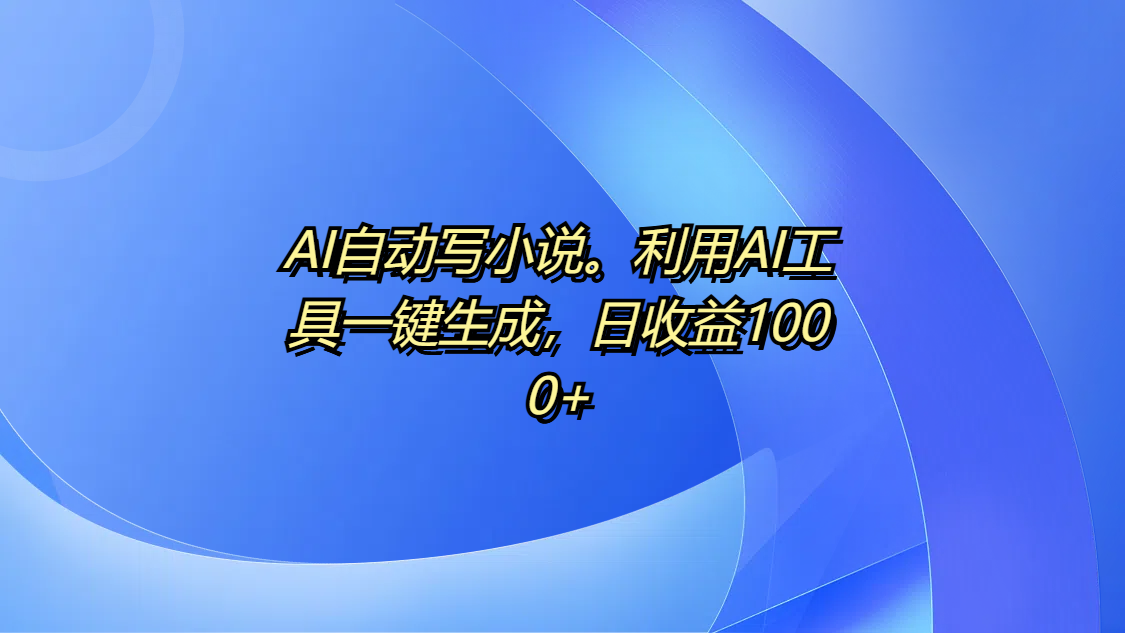 AI自動(dòng)寫小說。利用AI工具一鍵生成，日收益1000+