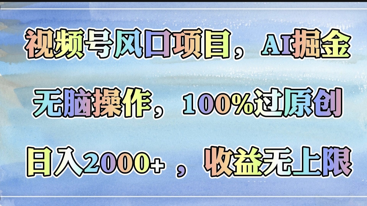 視頻號風(fēng)口項(xiàng)目，AI掘金，無腦操作，100%過原創(chuàng)，日入2000+，收益無上限插圖