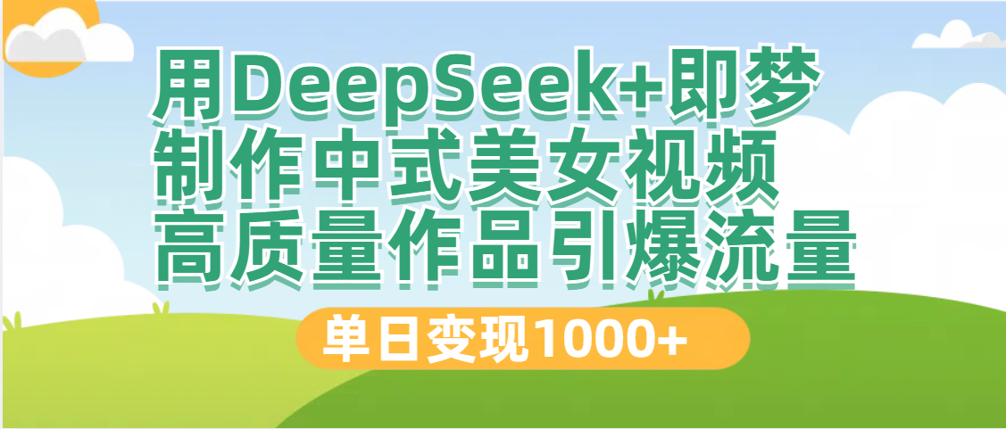DeepSeek+即夢(mèng)制作中式美女視頻，高質(zhì)量作品引爆流量，單日變現(xiàn)1000+