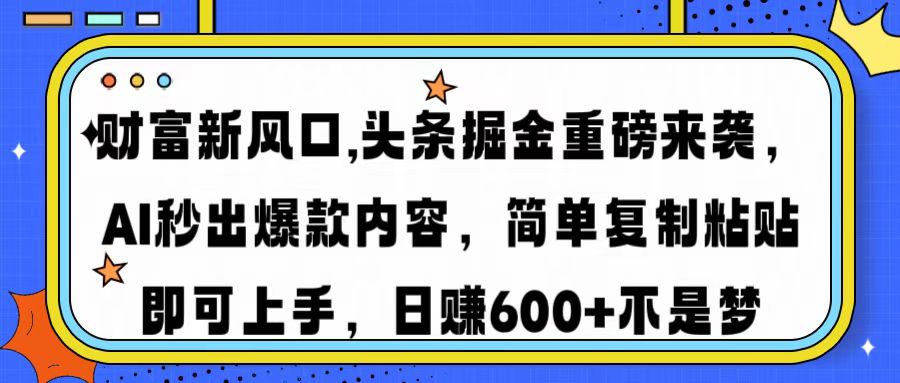 財富新風口,頭條掘金重磅來襲，AI秒出爆款內容，簡單復制粘貼即可上手，日賺600+不是夢