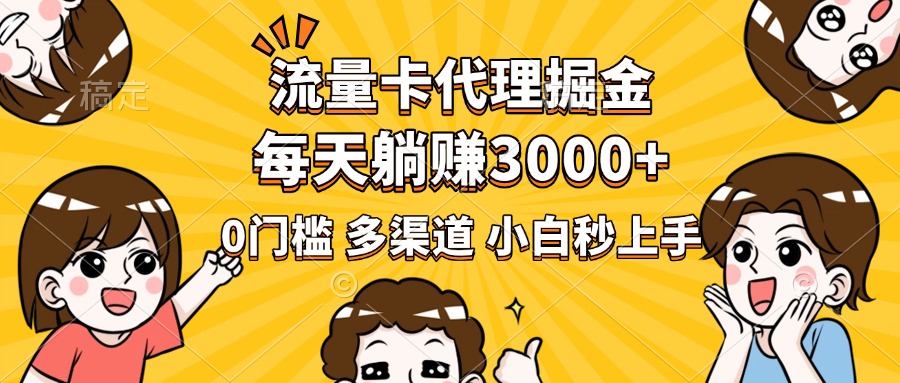 流量卡代理掘金，0門檻，每天躺賺3000+，多種推廣渠道，新手小白輕松上手