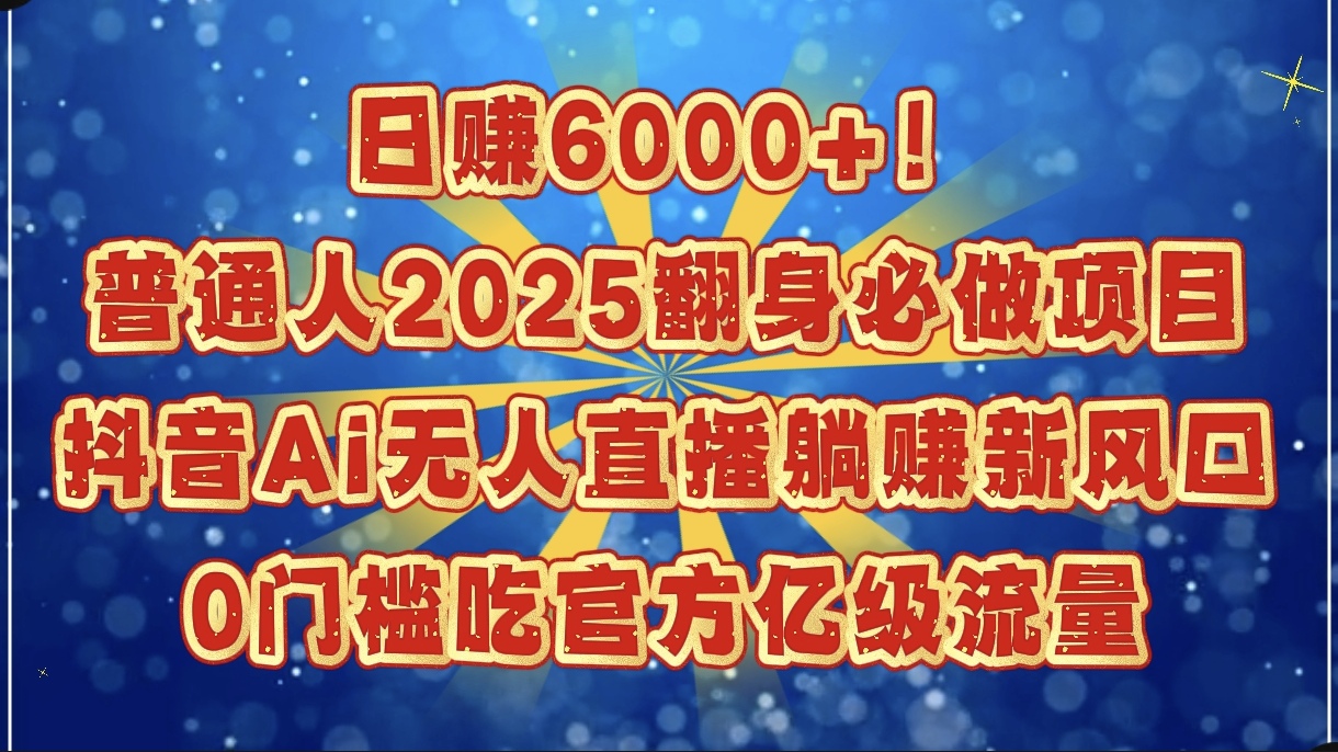 日賺6000+！普通人2025翻身必做項(xiàng)目，抖音Ai無人直播躺賺新風(fēng)口，0門檻吃官方億級流量插圖