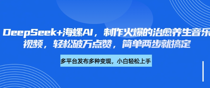 DeepSeek+海螺AI，制作火爆的治愈養(yǎng)生音樂視頻，輕松破萬點(diǎn)贊，簡(jiǎn)單兩步就搞定