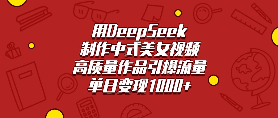 用DeepSeek制作中式美女視頻，高質量作品引爆流量，單日變現1000+