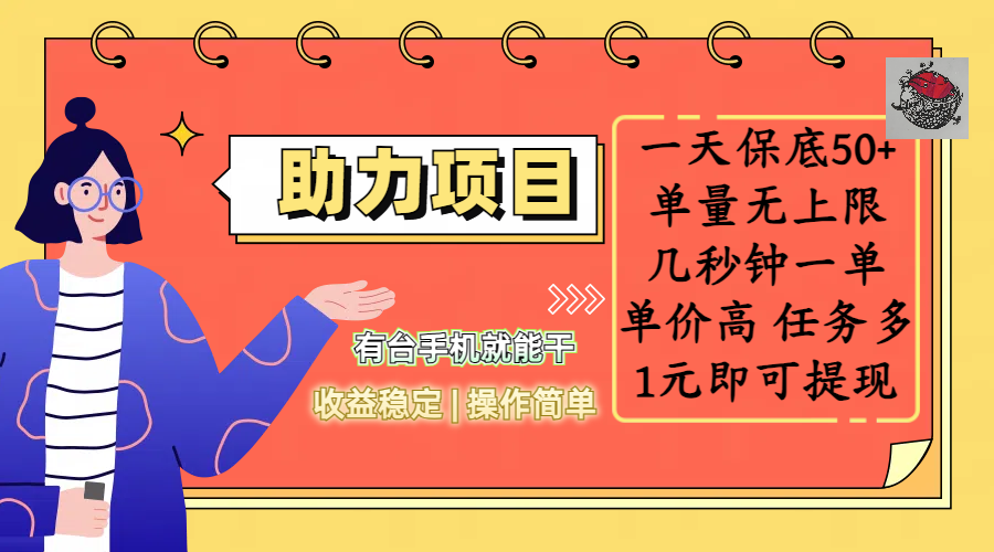 全新的助力項目，一天保底50+，有臺手機就能干，收益穩(wěn)定，操作簡單，無任何門檻，幾秒鐘一單，單量無上限，單價高，任務(wù)多，1元即可提現(xiàn)