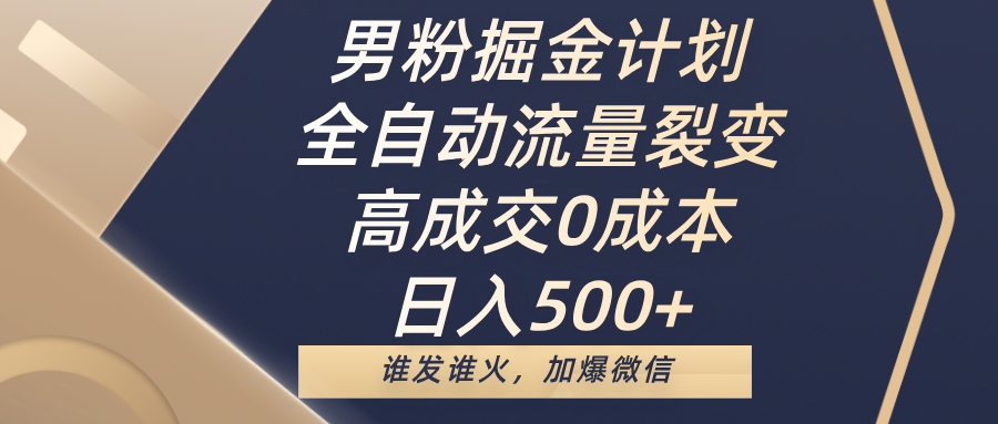 男粉掘金計劃，全自動流量裂變，高成交0成本，日入500+，誰發誰火，加爆微信
