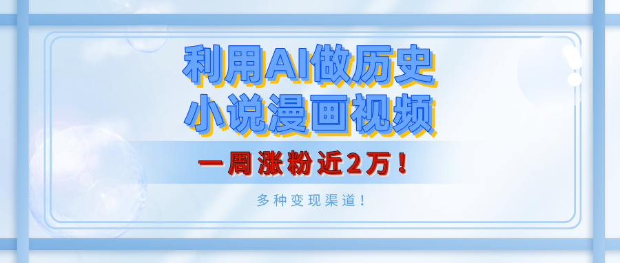 利用AI做歷史小說漫畫視頻，有人月入5000+，一周漲粉近2萬！多種變現渠道！