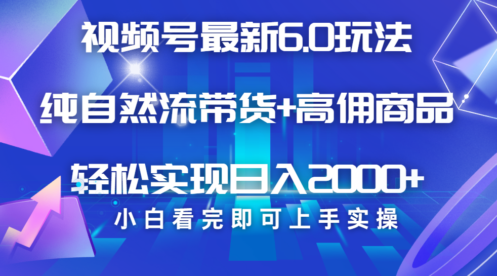 視頻號帶貨最新6.0玩法，作品制作簡單，當天起號，復制粘貼，腳本輔助，輕松矩陣日入2000+