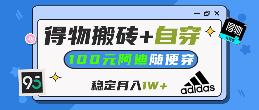 【得物】鞋服搬磚,自穿阿迪100+,一單50-500+,小白輕松上手,月入1W+