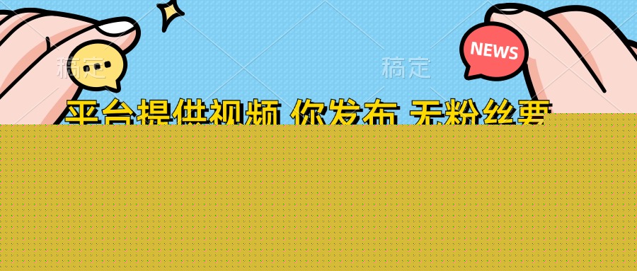 平臺提供視頻，你發(fā)布  無粉絲要求，不看視頻播放量，發(fā)布就有錢，輕松一天300+
