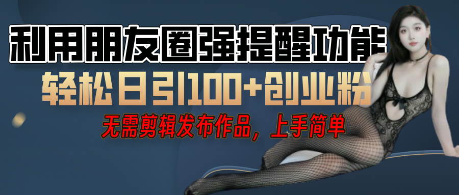 利用微信朋友圈”小紅點”功能，引流精準創(chuàng)業(yè)粉，無需剪輯視頻，發(fā)布作品，單人單日引流100+創(chuàng)業(yè)粉！