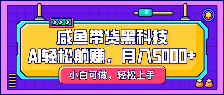 咸魚帶貨黑科技，AI輕松躺賺，穩定月入5000+