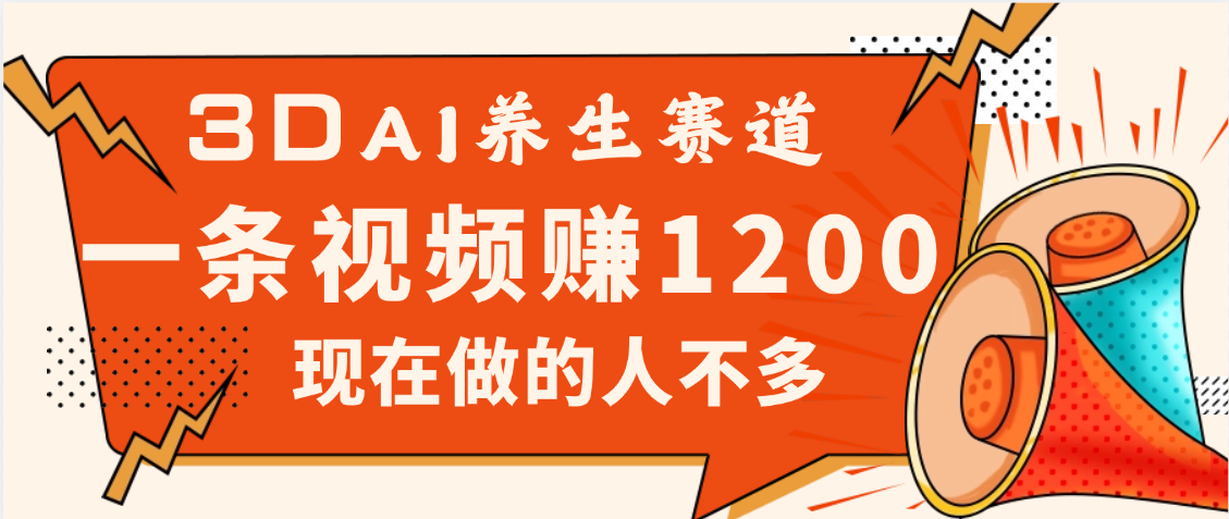 3DAI養(yǎng)生賽道，一條視頻賺了1200，新藍海，目前做的人不多