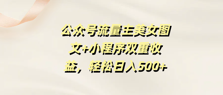 公眾號流量主美女圖文+小程序雙重收益，輕松日入500+