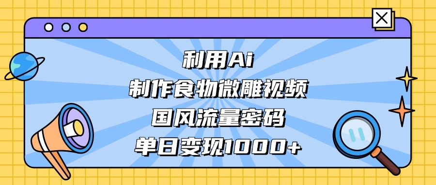 利用Ai制作食物微雕視頻，國風(fēng)流量密碼，單日變現(xiàn)1000+