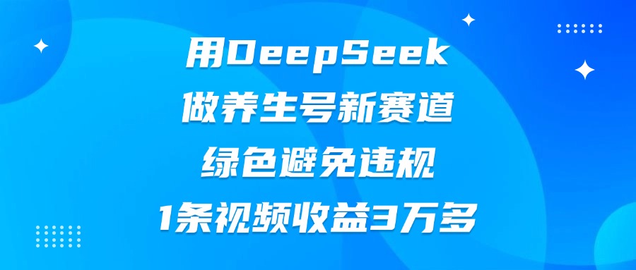 用DeepSeek做養生號新賽道，綠色避免違規，1條視頻收益3萬多