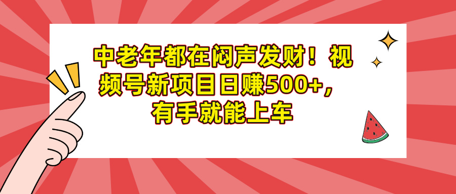 中老年都在悶聲發(fā)財！視頻號新項目日賺500+，有手就能上車