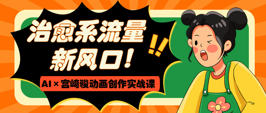 治愈系流量新風口！AI×宮崎駿動畫創作實戰課