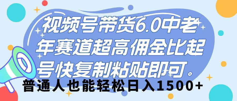 視頻號帶貨 6.0，中老年賽道，超高傭金比，起號快，復制粘貼即可，普通人也能輕松日入 1500?