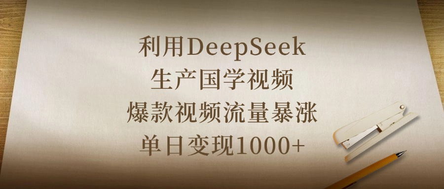利用DeepSeek生產(chǎn)國學視頻，爆款視頻流量暴漲，單日變現(xiàn)1000+