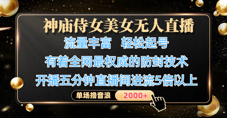 神廟侍女美女無人直播，流量豐富、輕松起號，有著全網最權威的防封技術、4K超高清素材畫質，開播五分鐘直播間進流5倍以上，單場擼音浪2000+
