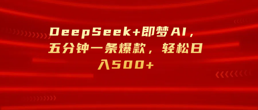 DeepSeek+即夢AI，五分鐘一條爆款，輕松日入500+