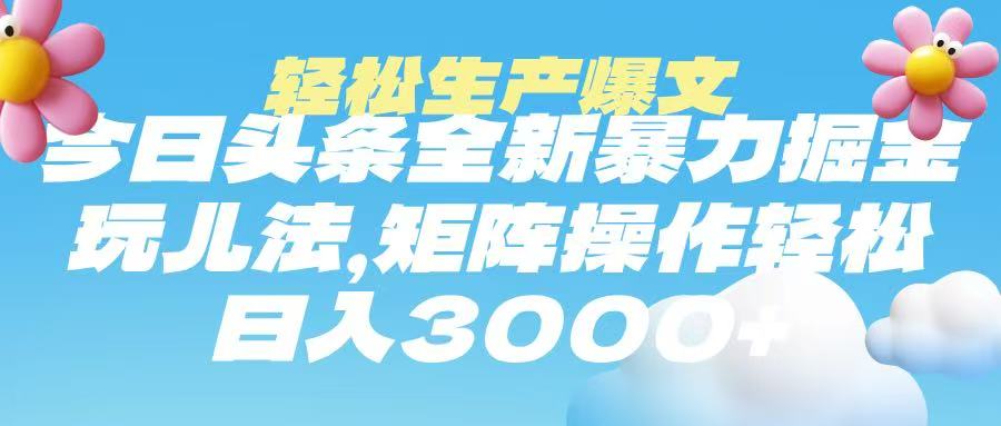 今日頭條暴力掘金玩法，輕松生產爆文，可矩陣操作，日入3000?