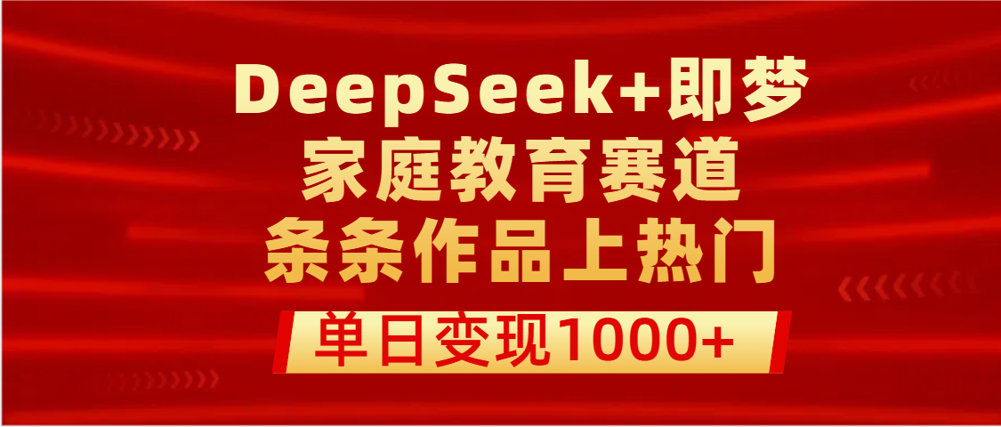 DeepSeek+即夢做家庭教育賽道，條條作品上熱門，單日變現1000+