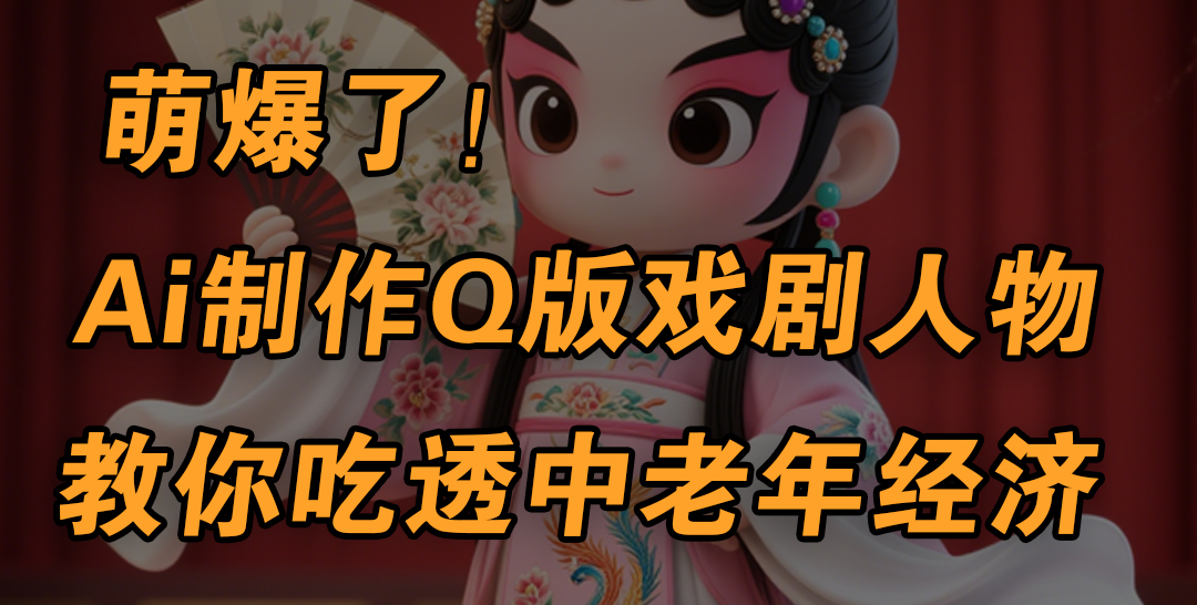 用Ai制作Q版戲劇人物，手把手教你吃透中老年經濟，5分鐘一個成品，多渠道變現