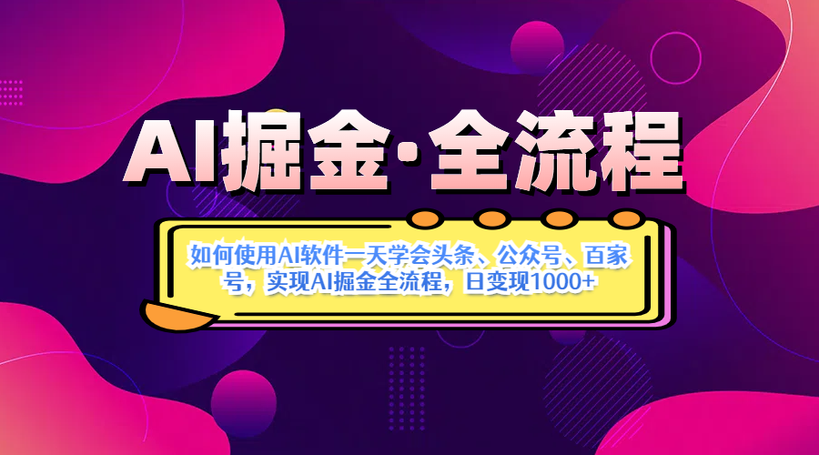 AI掘金實(shí)戰(zhàn)營(yíng)揭秘：如何使用AI軟件一天學(xué)會(huì)頭條、公眾號(hào)、百家號(hào)，實(shí)現(xiàn)AI掘金全流程，日變現(xiàn)1000+