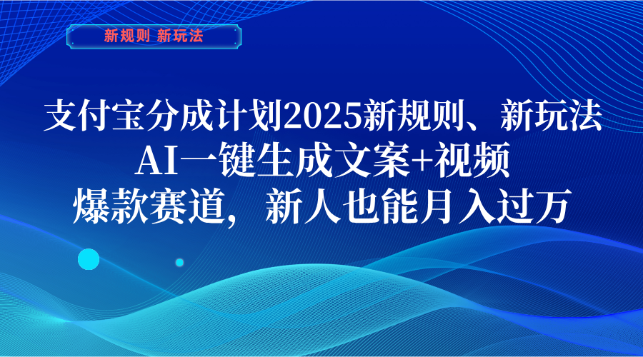 支付寶分成計劃  2025新規(guī)則、新玩法，AI一鍵生成文案+視頻，爆款賽道，新人也能月入過萬