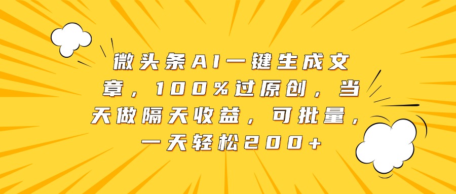 微頭條AI一鍵生成文章，100%過原創，當天做隔天收益，可批量，一天輕松200+