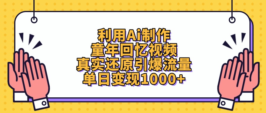 利用Ai制作童年回憶視頻，真實還原引爆流量，單日變現1000+