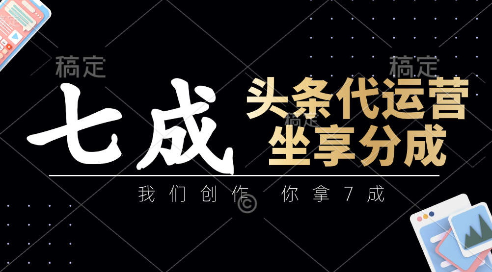 頭條代運(yùn)營(yíng)——我們創(chuàng)作，你拿7成，簡(jiǎn)單操作，坐享分成