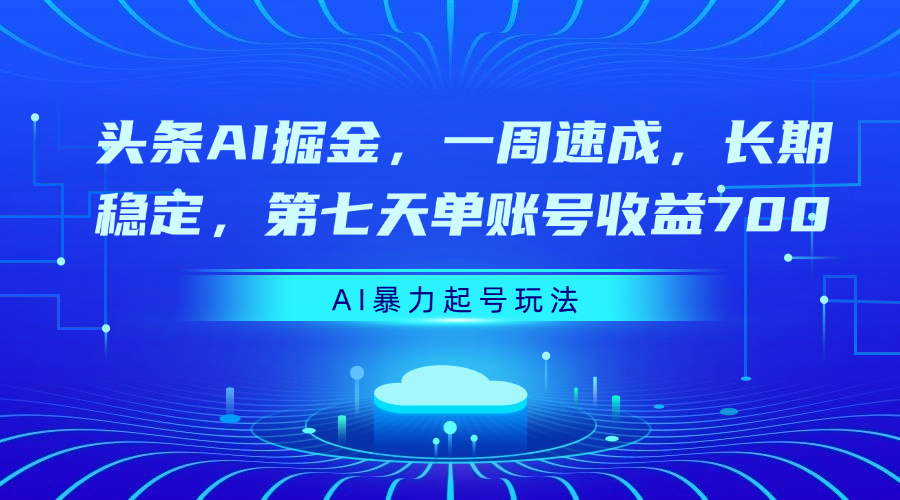 頭條AI掘金，一周速成，長期穩定，第七天單賬號收益700