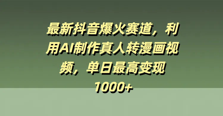最新抖音爆火賽道，利用AI制作真人轉漫畫視頻，單日最高變現1000+