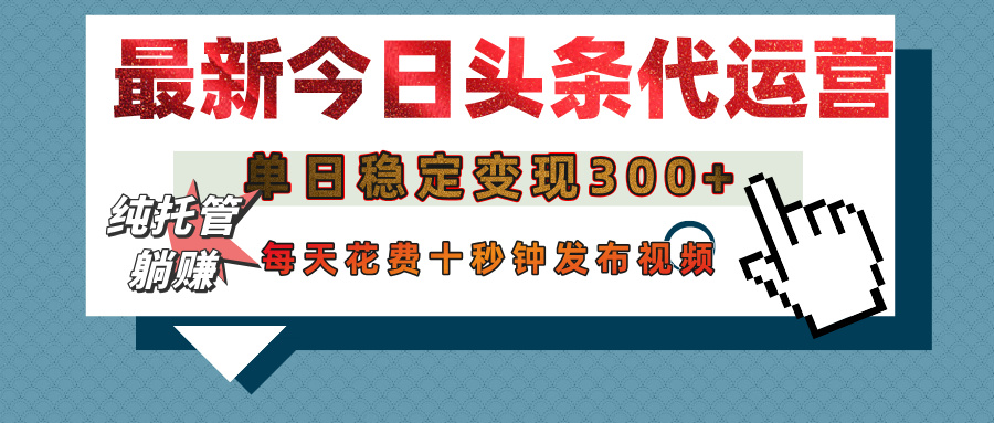 今日頭條代運(yùn)營(yíng)托管，單日穩(wěn)定變現(xiàn)300+，無(wú)需自己運(yùn)營(yíng)，每天花費(fèi)十秒鐘發(fā)布視頻