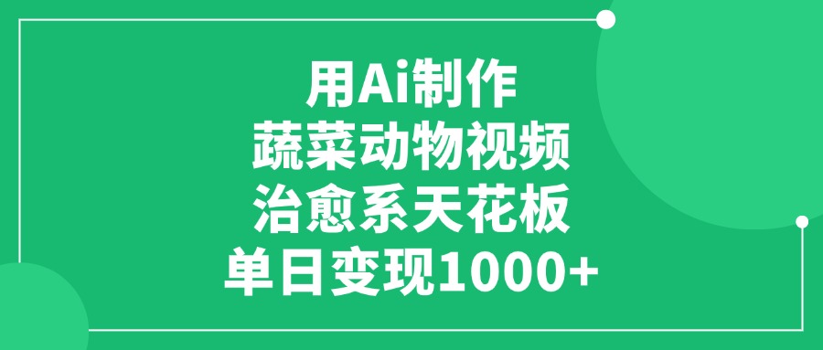 用Ai制作蔬菜動物視頻，治愈系天花板，單日變現1000+