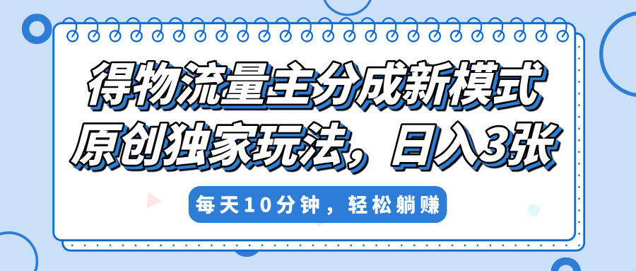 得物流量主分成新模式，原創獨家玩法，小白可做，簡單暴利，單日穩定變現300+